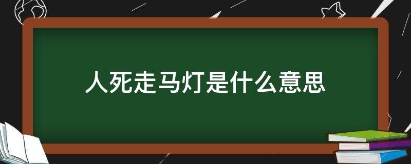 人死走马灯是什么意思 死人走灯是什么意思啊