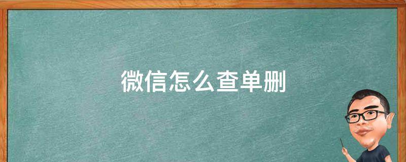 微信怎么查单删 微信怎么查单删好友