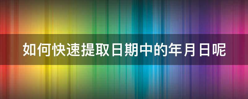 如何快速提取日期中的年月日呢（如何提取日期里面的年月）