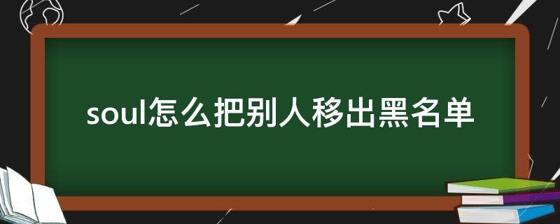 soul怎么把别人移出黑名单（soul把人从黑名单里拉出来去哪找）