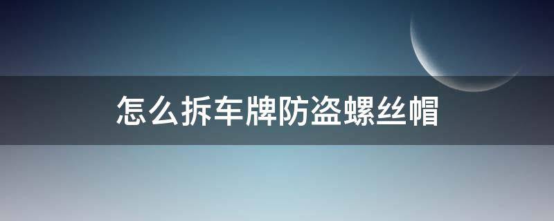 怎么拆车牌防盗螺丝帽 车牌的防盗螺帽怎么拆