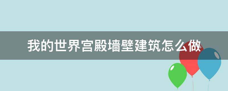 我的世界宫殿墙壁建筑怎么做 我的世界宫殿怎么建造