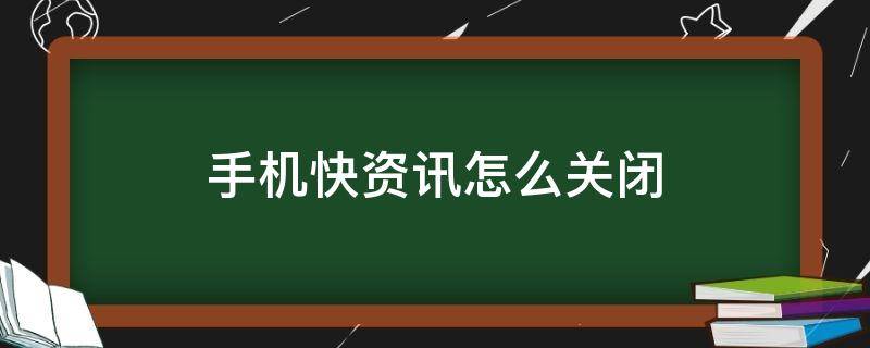 手机快资讯怎么关闭（手机如何关闭快资讯）