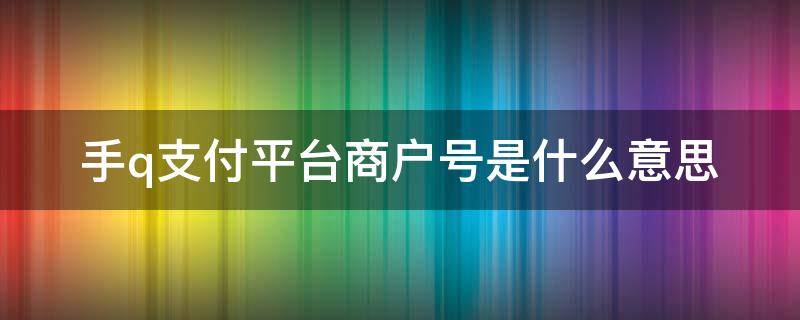 手q支付平台商户号是什么意思（财付通手q支付平台商户号是什么意思）