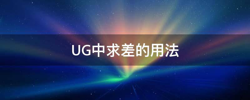 UG中求差的用法（ug4.0求差怎么用）