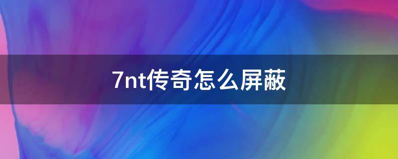 7nt传奇怎么屏蔽 传奇怎么屏蔽物品掉落