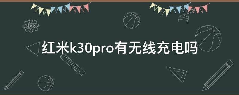 红米k30pro有无线充电吗（红米k30pro有没有无线充电功能）