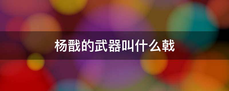 杨戬的武器叫什么戟（杨戬的武器是三叉戟吗）