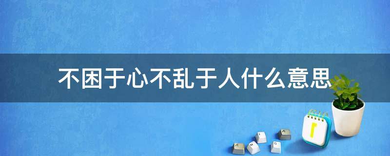 不困于心不乱于人什么意思 不困于心不乱于心