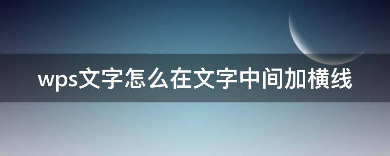 wps文字怎么在文字中间加横线 wps怎么给文字中间加横线