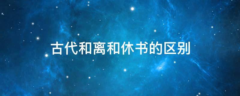 古代和离和休书的区别（明朝和离和休书区别）