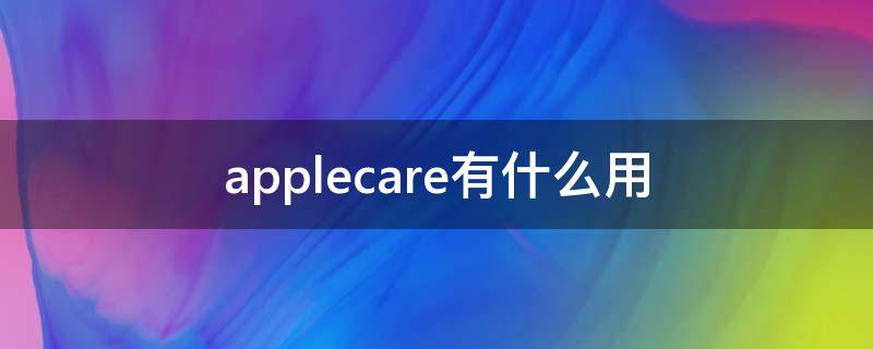 applecare有什么用 applecare有什么用处