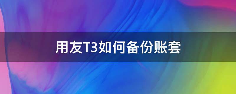 用友T3如何备份账套 用友t3账套备份