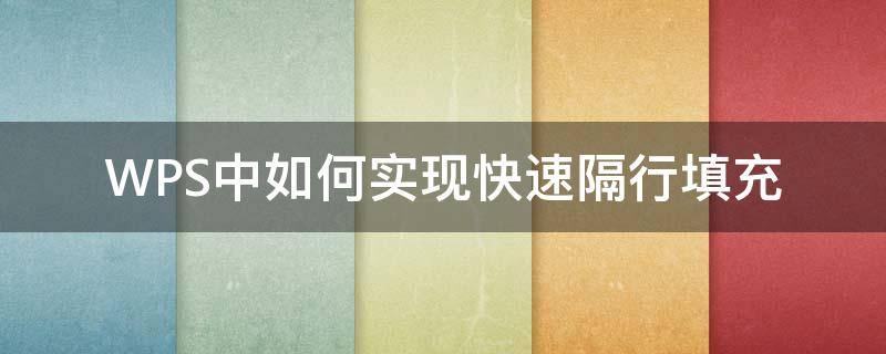WPS中如何实现快速隔行填充（wpsexcel隔行填充）