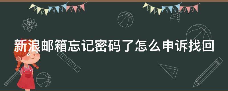 新浪邮箱忘记密码了怎么申诉找回 新浪邮箱忘记密码了怎么申诉找回邮箱