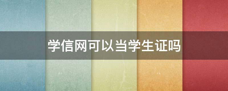 学信网可以当学生证吗（学信网能当毕业证用吗）