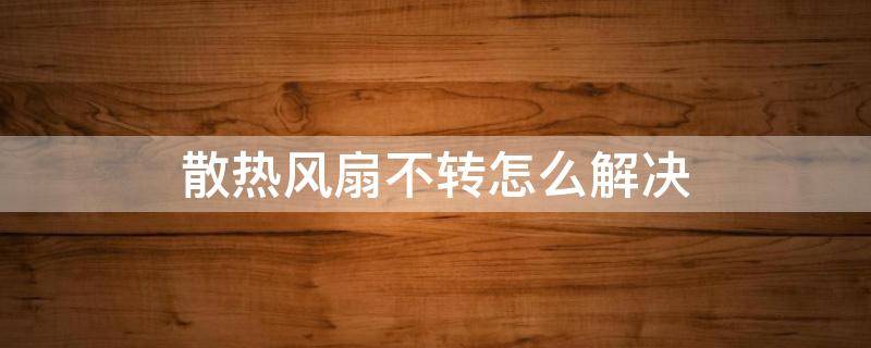 散热风扇不转怎么解决 电脑散热器风扇不转什么问题