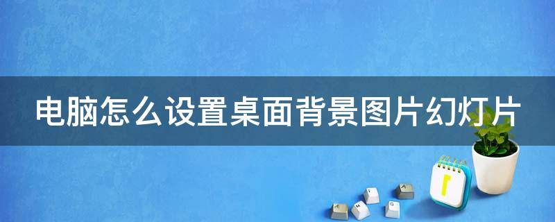 电脑怎么设置桌面背景图片幻灯片 电脑如何设置桌面壁纸幻灯片