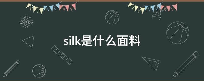 silk是什么面料（silk是什么面料成分,怎么洗涤）