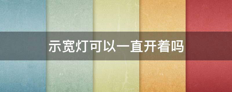 示宽灯可以一直开着吗 示宽灯什么情况下开