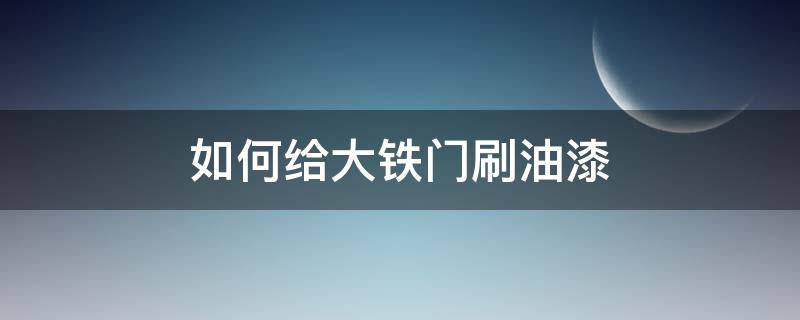 如何给大铁门刷油漆 给大铁门刷油漆技巧