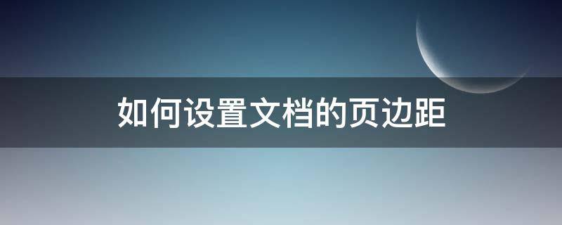 如何设置文档的页边距（我的文档怎么设置页边距）