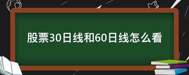 股票30日线和60日线怎么看（股票中的30日 60日线怎么看）