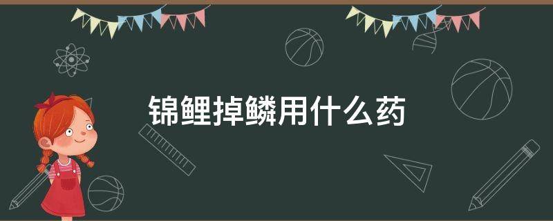 锦鲤掉鳞用什么药 锦鲤掉鳞片怎么治