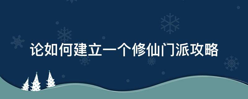 论如何建立一个修仙门派攻略 论如何建立一个修仙门派攻略功德