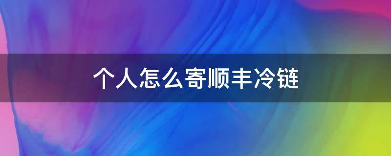 个人怎么寄顺丰冷链（怎样寄顺丰冷链快递）