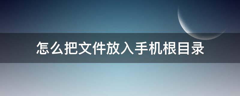 怎么把文件放入手机根目录（手机根目录新建文件夹）