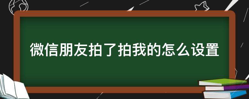 微信朋友拍了拍我的怎么设置 如何设置微信拍了拍我