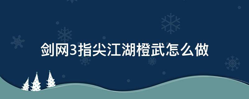 剑网3指尖江湖橙武怎么做 指尖江湖怎么获得橙武