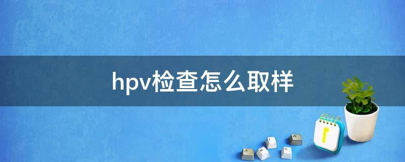 hpv检查怎么取样 男性hpv检查怎么取样