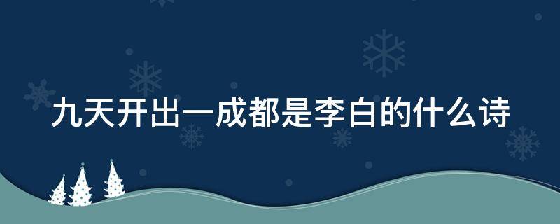 九天开出一成都是李白的什么诗 九天开出一成都是李白的什么诗里面的