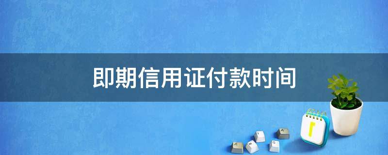 即期信用证付款时间 即期信用证的付款方式