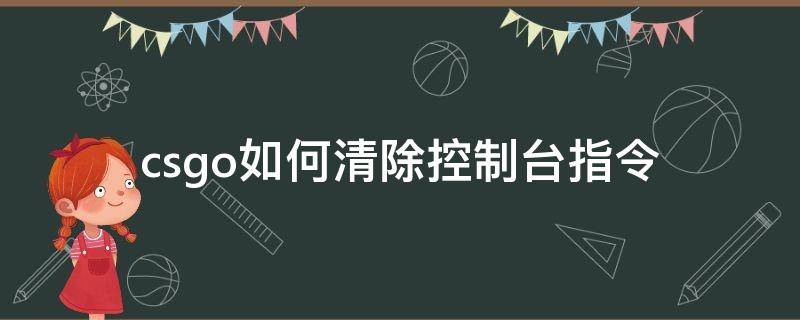 csgo如何清除控制台指令（csgo控制台清除所有指令）