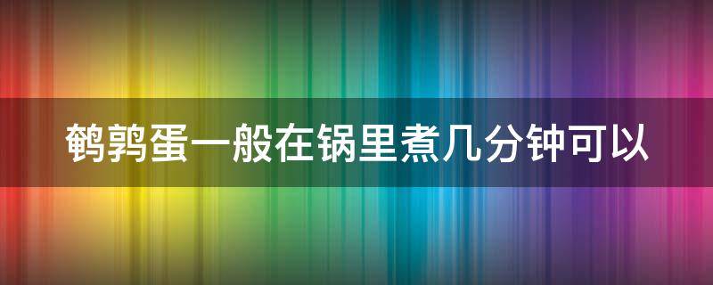 鹌鹑蛋一般在锅里煮几分钟可以