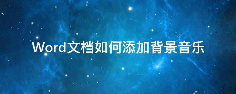 Word文档如何添加背景音乐（word文档可以加背景音乐吗）