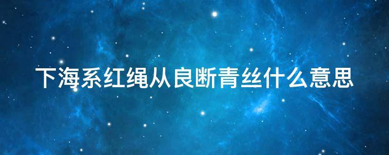 下海系红绳从良断青丝什么意思 下海带红绳是什么意思