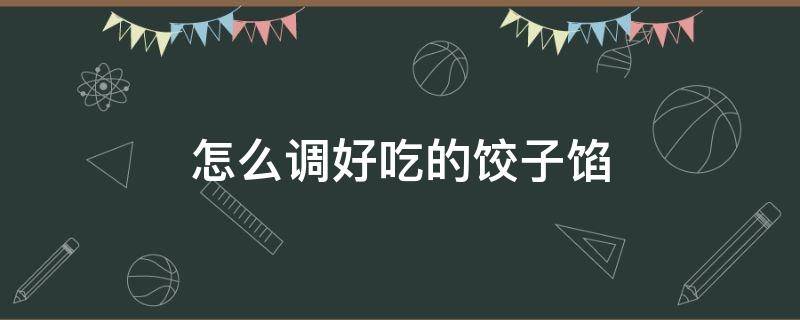 怎么调好吃的饺子馅（怎么调饺子馅才好吃）