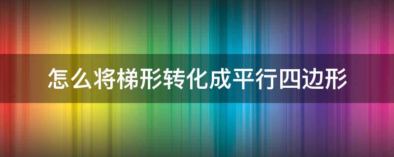 怎么将梯形转化成平行四边形（梯形变成平行四边形有几种方法）