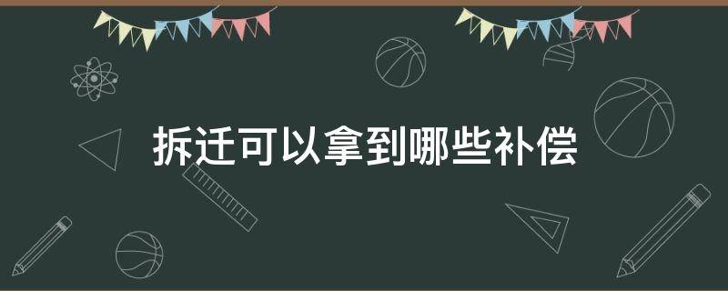 拆迁可以拿到哪些补偿 拆迁需要给几种补偿