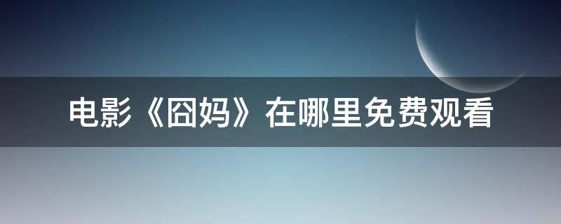 电影《囧妈》在哪里免费观看 囧妈电影哪里可以免费观看