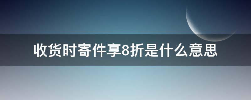 收货时寄件享8折是什么意思（京东收货时寄件享8折是什么意思）