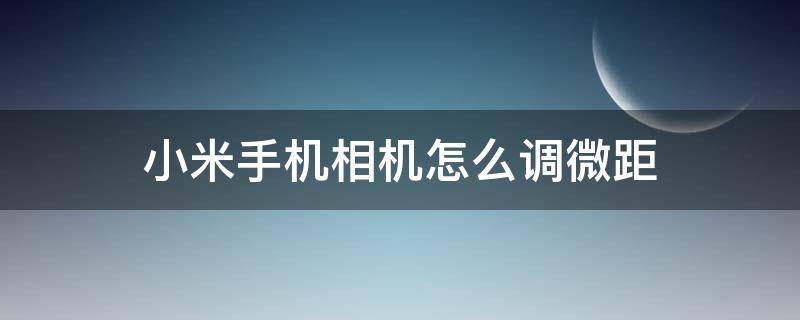 小米手机相机怎么调微距 小米手机微距拍照技巧