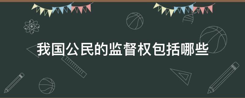 我国公民的监督权包括哪些 我国公民的监督权包括什么