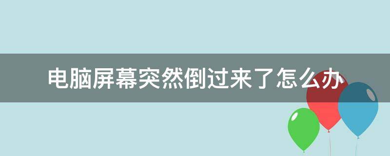 电脑屏幕突然倒过来了怎么办（电脑屏幕怎么会倒过来）