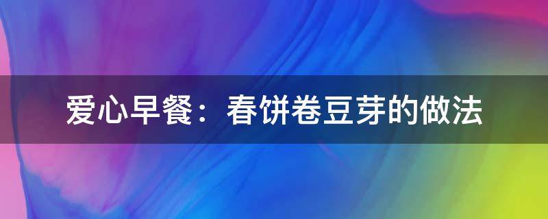 爱心早餐：春饼卷豆芽的做法（春饼卷豆芽菜的做法）