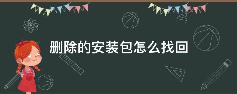 删除的安装包怎么找回 浏览器删除的安装包怎么找回